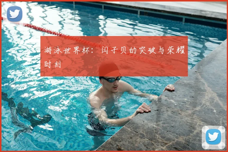 游泳世界杯：闫子贝的突破与荣耀时刻