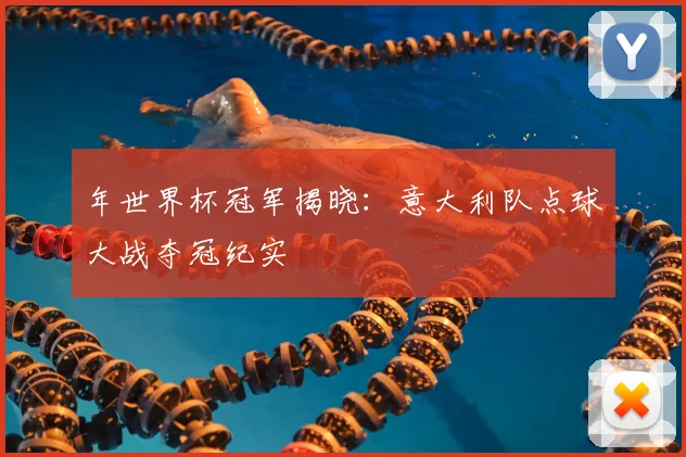 年世界杯冠军揭晓：意大利队点球大战夺冠纪实