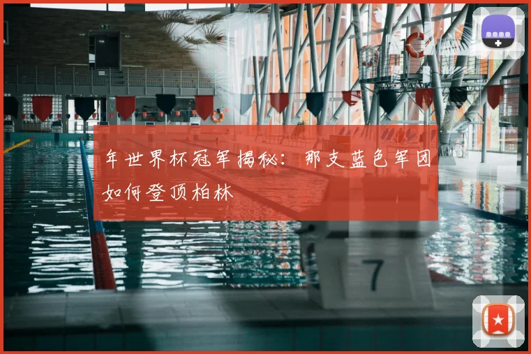 年世界杯冠军揭秘：那支蓝色军团如何登顶柏林