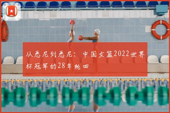 从悉尼到悉尼:中国女篮2022世界杯冠军的28年轮回