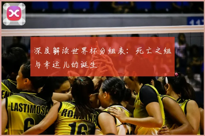 深度解读世界杯分组表：死亡之组与幸运儿的诞生