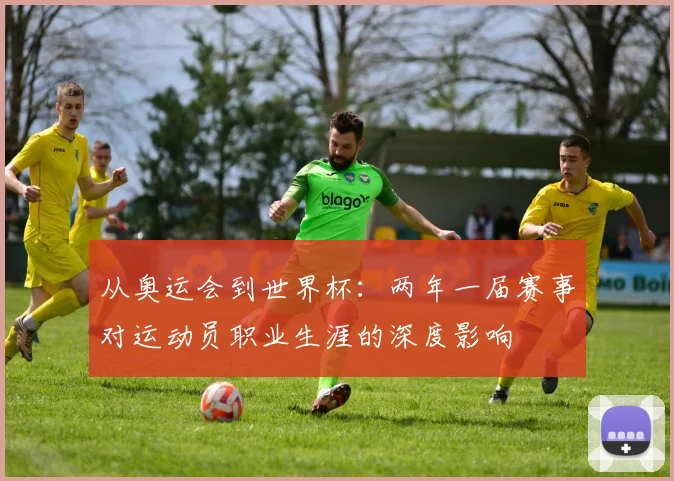 从奥运会到世界杯：两年一届赛事对运动员职业生涯的深度影响