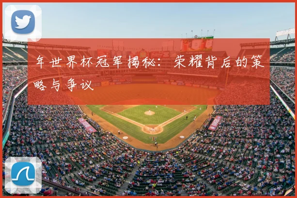 年世界杯冠军揭秘：荣耀背后的策略与争议