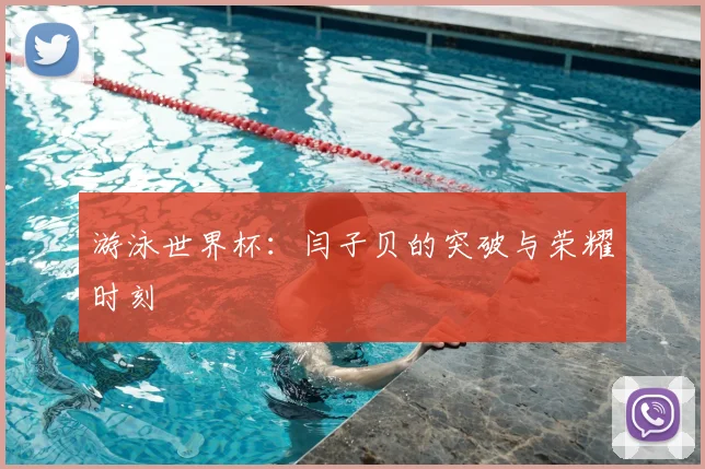 游泳世界杯：闫子贝的突破与荣耀时刻