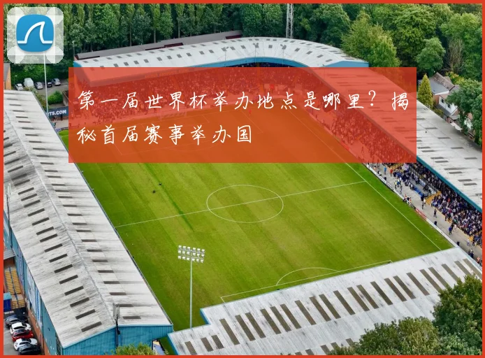 第一届世界杯举办地点是哪里?揭秘首届赛事举办国