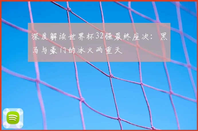 深度解读世界杯32强最终座次：黑马与豪门的冰火两重天