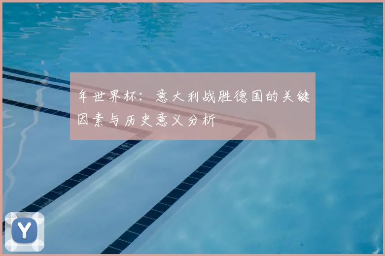 年世界杯:意大利战胜德国的关键因素与历史意义分析