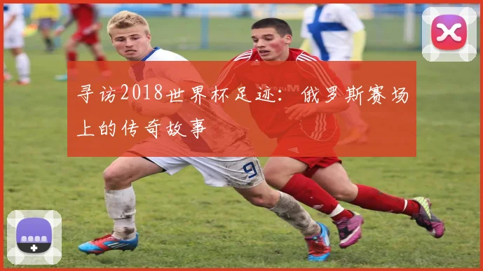 寻访2018世界杯足迹：俄罗斯赛场上的传奇故事