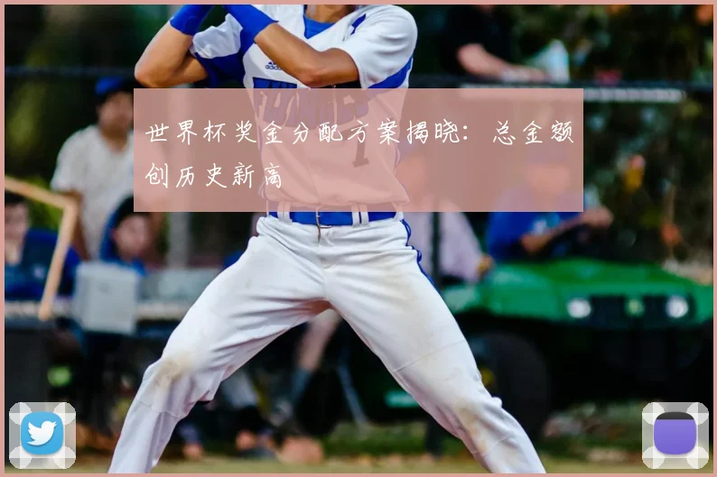 世界杯奖金分配方案揭晓：总金额创历史新高