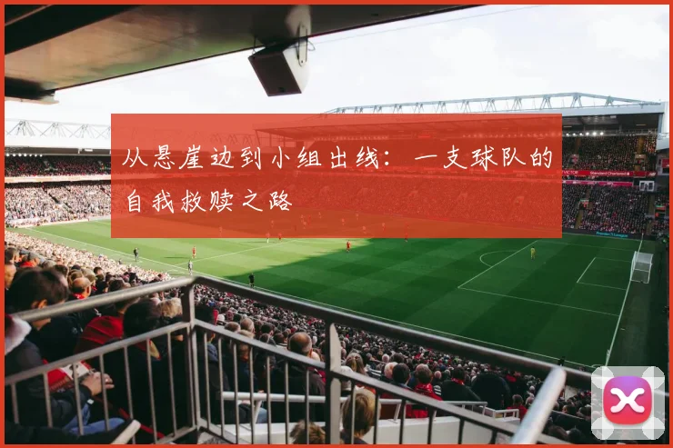 从悬崖边到小组出线：一支球队的自我救赎之路