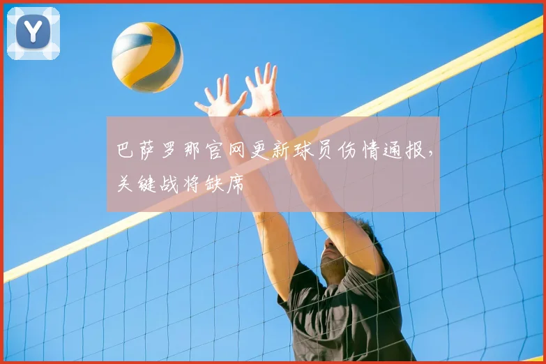 巴萨罗那官网更新球员伤情通报，关键战将缺席