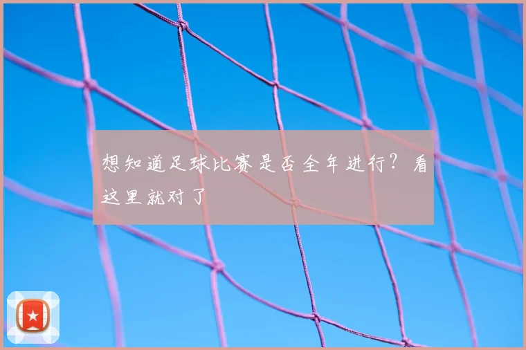 想知道足球比赛是否全年进行?看这里就对了