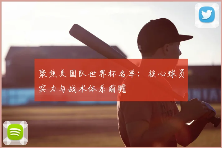 聚焦美国队世界杯名单：核心球员实力与战术体系前瞻