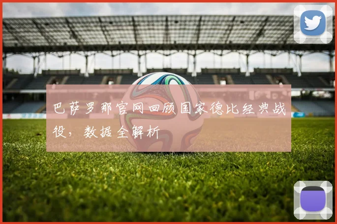 巴萨罗那官网回顾国家德比经典战役，数据全解析