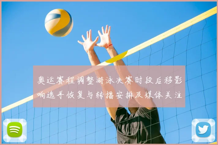 奥运赛程调整游泳决赛时段后移影响选手恢复与转播安排及媒体关注