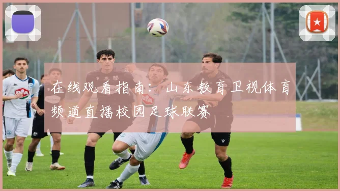 在线观看指南：山东教育卫视体育频道直播校园足球联赛