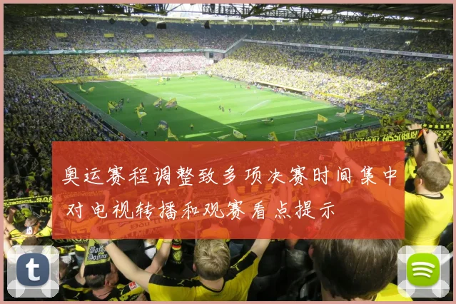 奥运赛程调整致多项决赛时间集中 对电视转播和观赛看点提示