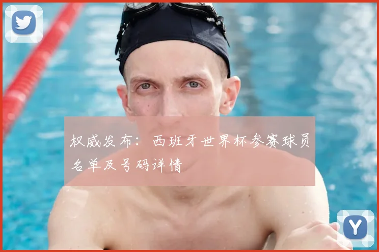 权威发布：西班牙世界杯参赛球员名单及号码详情