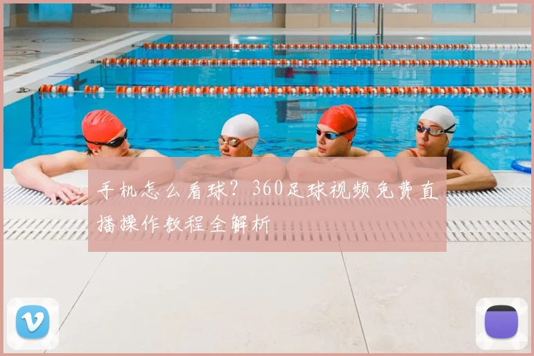 手机怎么看球？360足球视频免费直播操作教程全解析