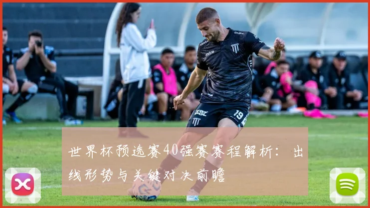 世界杯预选赛40强赛赛程解析：出线形势与关键对决前瞻