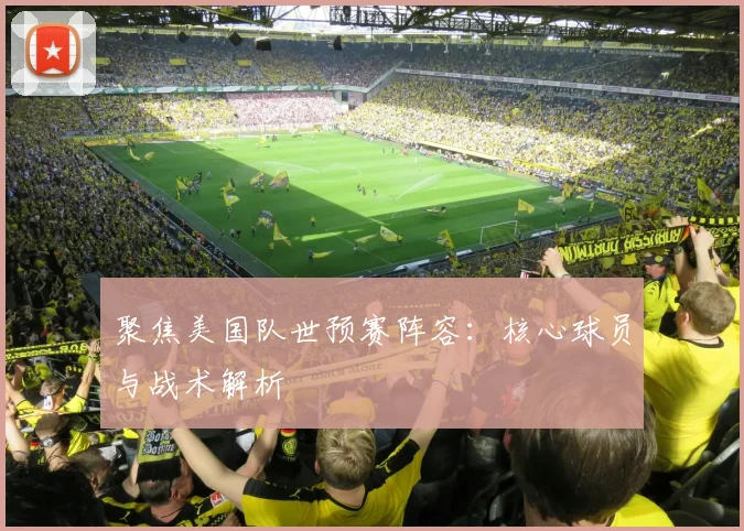 聚焦美国队世预赛阵容：核心球员与战术解析